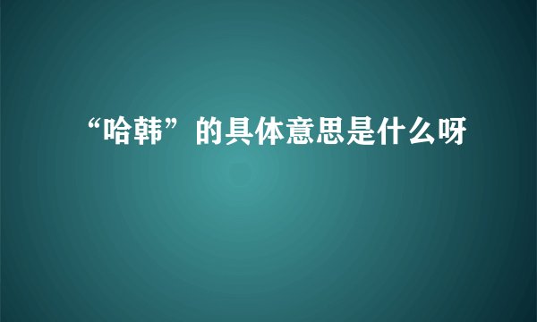 “哈韩”的具体意思是什么呀