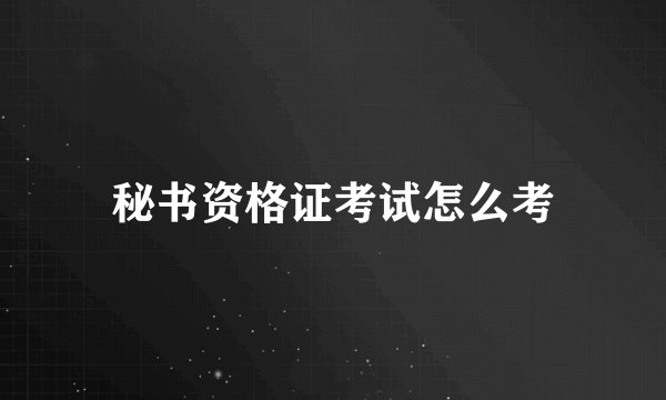 秘书资格证考试怎么考