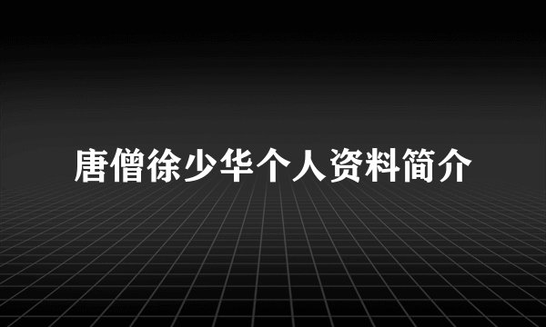唐僧徐少华个人资料简介