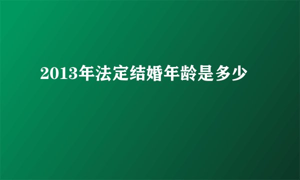 2013年法定结婚年龄是多少