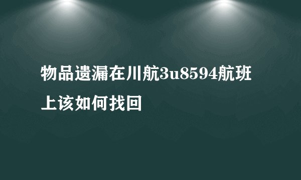 物品遗漏在川航3u8594航班上该如何找回