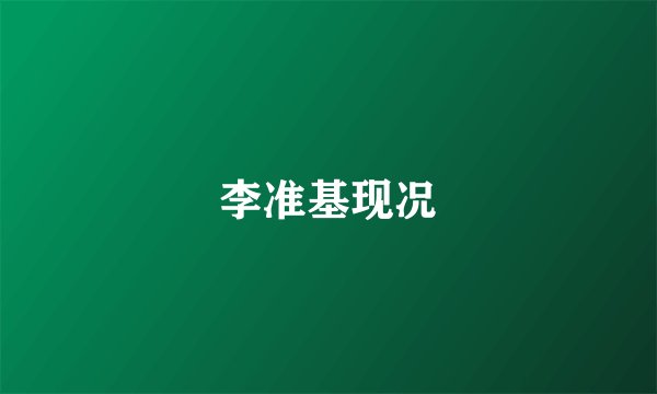 李准基现况
