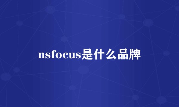 nsfocus是什么品牌