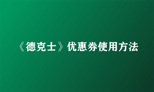 《德克士》优惠券使用方法