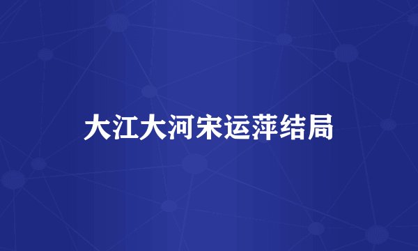 大江大河宋运萍结局