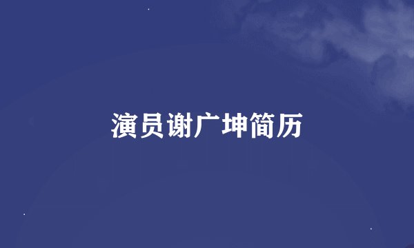 演员谢广坤简历