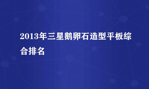 2013年三星鹅卵石造型平板综合排名
