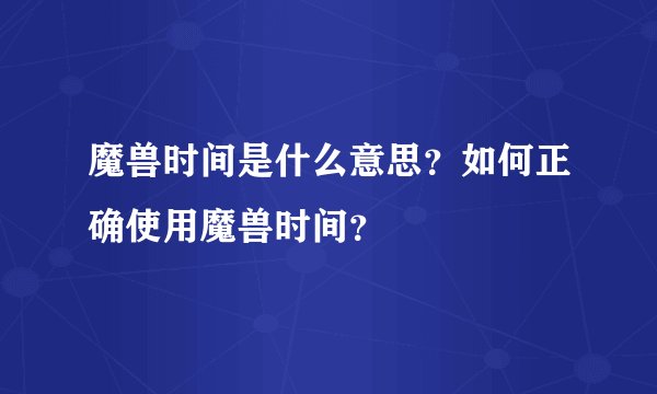魔兽时间是什么意思？如何正确使用魔兽时间？