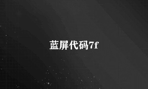 蓝屏代码7f