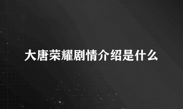 大唐荣耀剧情介绍是什么