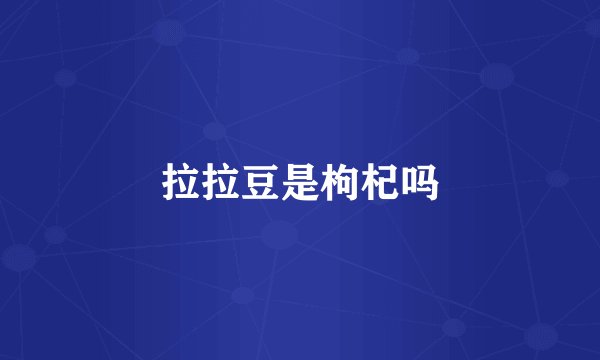 拉拉豆是枸杞吗
