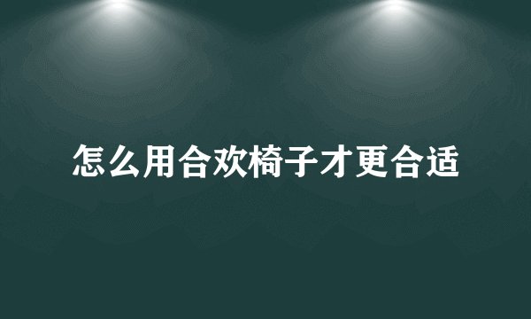 怎么用合欢椅子才更合适