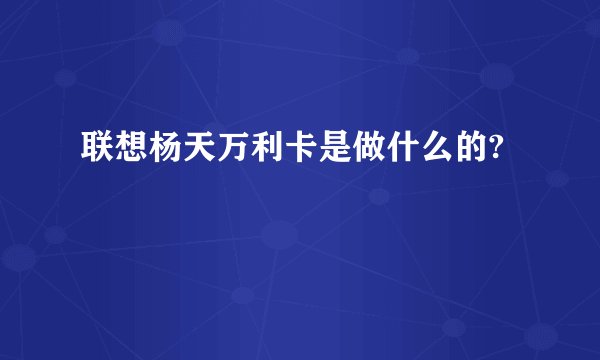 联想杨天万利卡是做什么的?