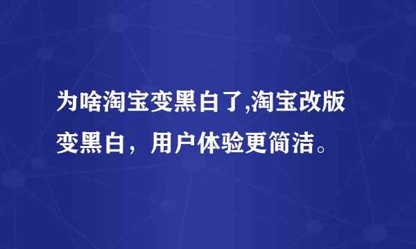 为啥淘宝变黑白了,淘宝改版变黑白，用户体验更简洁。