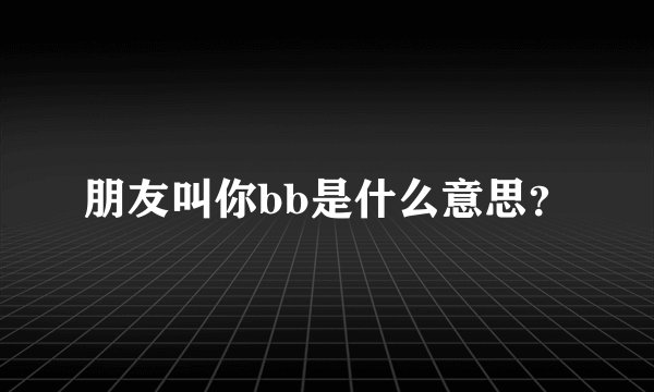 朋友叫你bb是什么意思？