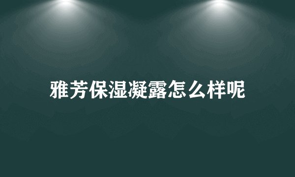 雅芳保湿凝露怎么样呢