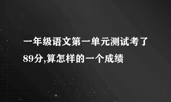 一年级语文第一单元测试考了89分,算怎样的一个成绩