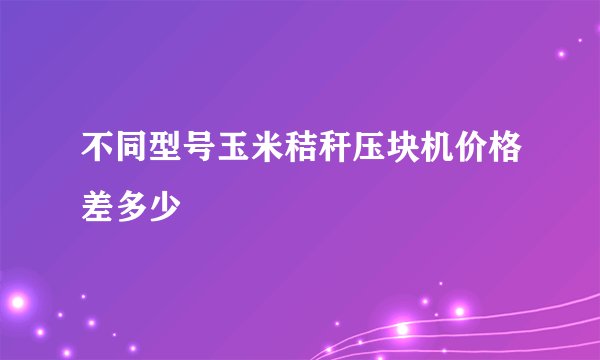 不同型号玉米秸秆压块机价格差多少