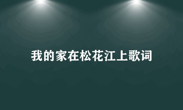 我的家在松花江上歌词