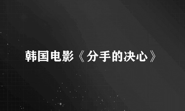 韩国电影《分手的决心》