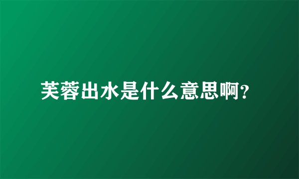 芙蓉出水是什么意思啊？