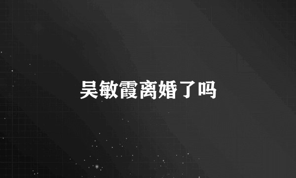 吴敏霞离婚了吗