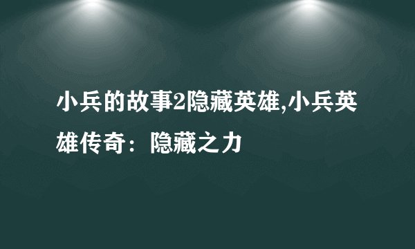 小兵的故事2隐藏英雄,小兵英雄传奇:隐藏之力