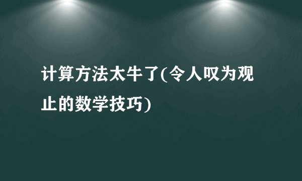 计算方法太牛了(令人叹为观止的数学技巧)