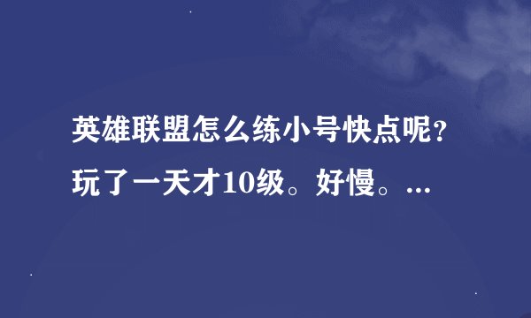 英雄联盟怎么练小号快点呢？玩了一天才10级。好慢。现在还有三倍经验的存在吗？