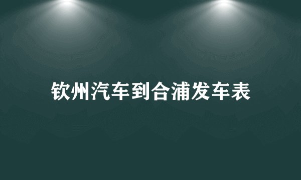 钦州汽车到合浦发车表