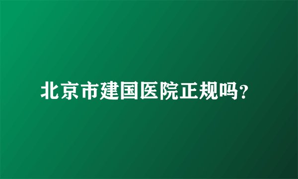 北京市建国医院正规吗？