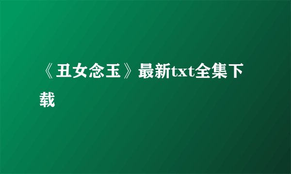 《丑女念玉》最新txt全集下载