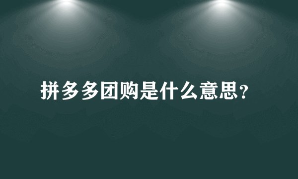 拼多多团购是什么意思？