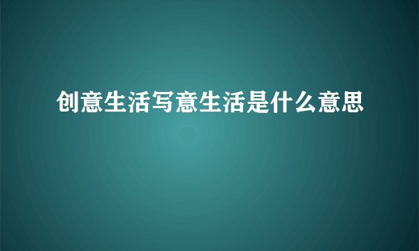 创意生活写意生活是什么意思