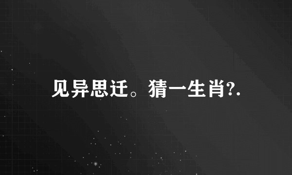 见异思迁。猜一生肖?.