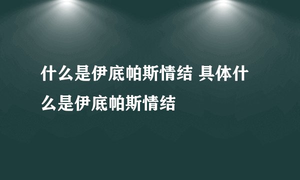 什么是伊底帕斯情结 具体什么是伊底帕斯情结