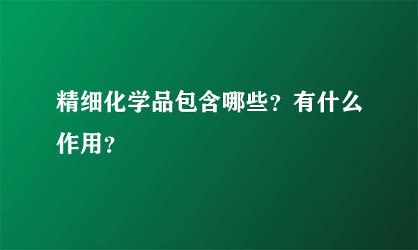 精细化学品包含哪些?有什么作用?