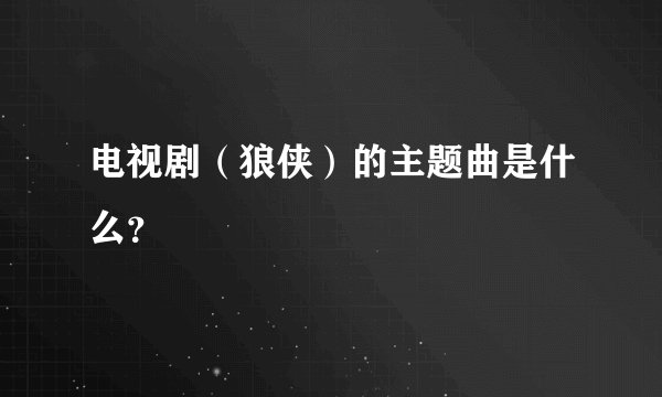 电视剧（狼侠）的主题曲是什么？