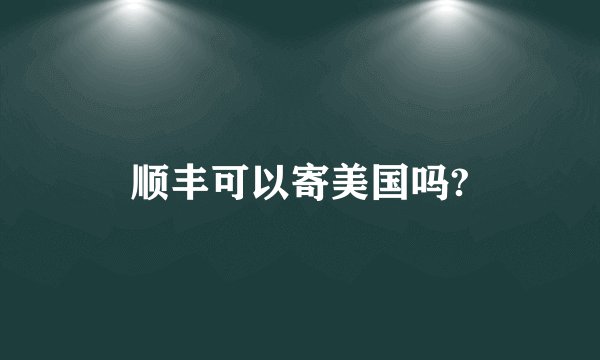 顺丰可以寄美国吗?