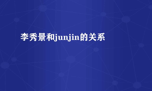 李秀景和junjin的关系