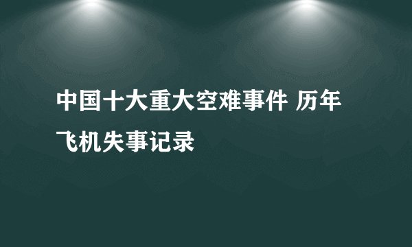 中国十大重大空难事件 历年飞机失事记录