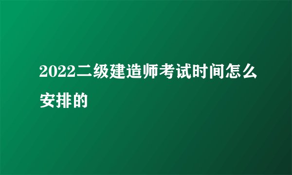 2022二级建造师考试时间怎么安排的