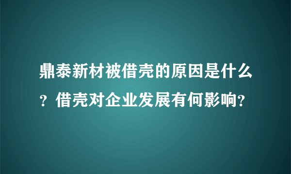 鼎泰新材被借壳的原因是什么？借壳对企业发展有何影响？