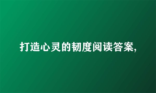 打造心灵的韧度阅读答案,