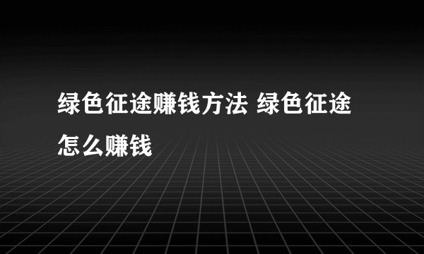 绿色征途赚钱方法 绿色征途怎么赚钱