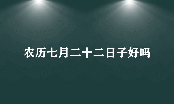 农历七月二十二日子好吗