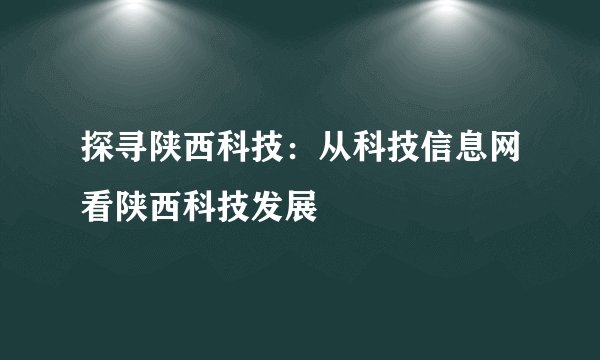 探寻陕西科技：从科技信息网看陕西科技发展