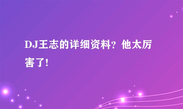 DJ王志的详细资料?他太厉害了!