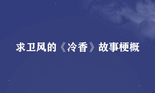 求卫风的《冷香》故事梗概
