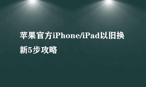 苹果官方iPhone/iPad以旧换新5步攻略
